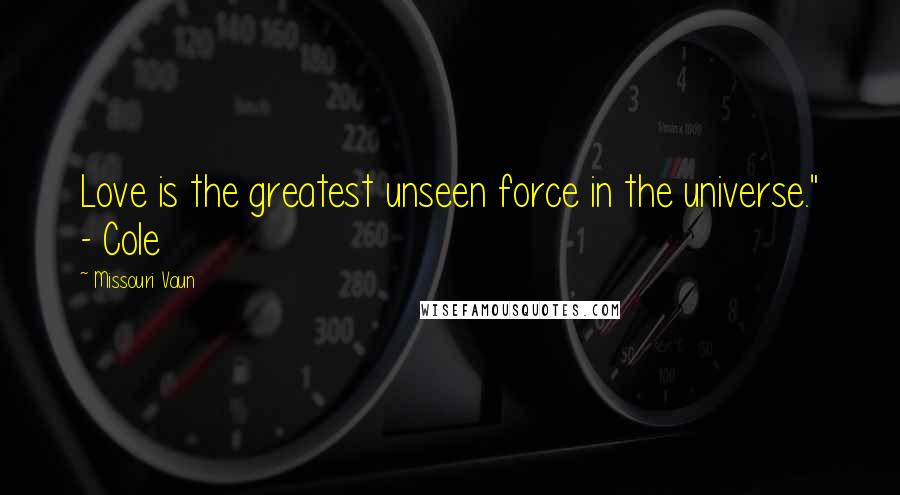 Missouri Vaun quotes: Love is the greatest unseen force in the universe." - Cole