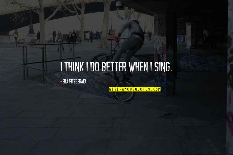 Misspeaking Words Quotes By Ella Fitzgerald: I think I do better when I sing. Misspeaking Words Quotes By Ella Fitzgerald: I think I do better when I sing.