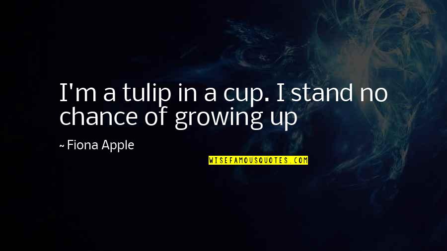 Misspelled Quotes By Fiona Apple: I'm a tulip in a cup. I stand