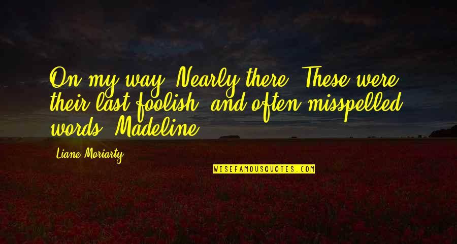 Misspelled Quotes By Liane Moriarty: On my way. Nearly there! These were their