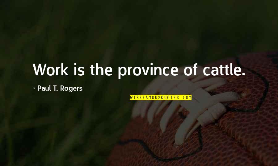 Misspelled Quotes By Paul T. Rogers: Work is the province of cattle.
