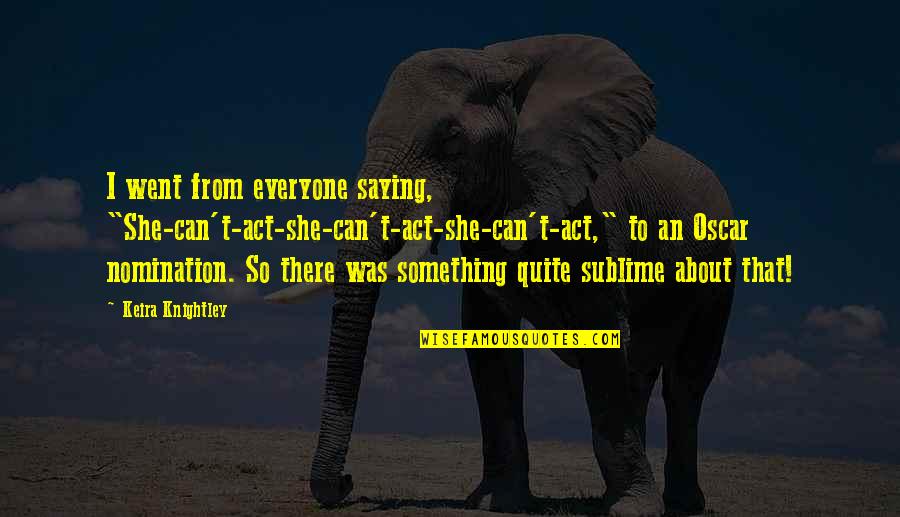 Misspelling Words Quotes By Keira Knightley: I went from everyone saying, "She-can't-act-she-can't-act-she-can't-act," to an