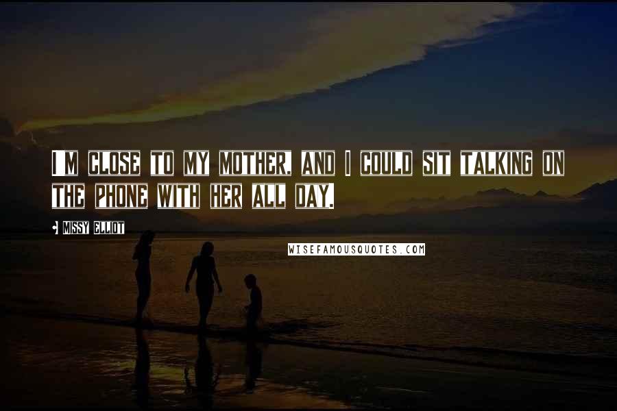 Missy Elliot quotes: I'm close to my mother, and I could sit talking on the phone with her all day.