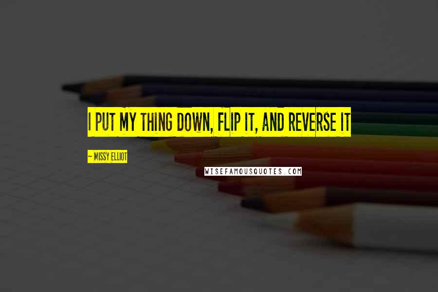 Missy Elliot quotes: I put my thing down, flip it, and reverse it