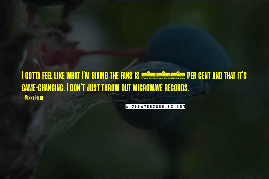 Missy Elliot quotes: I gotta feel like what I'm giving the fans is 100 per cent and that it's game-changing. I don't just throw out microwave records.