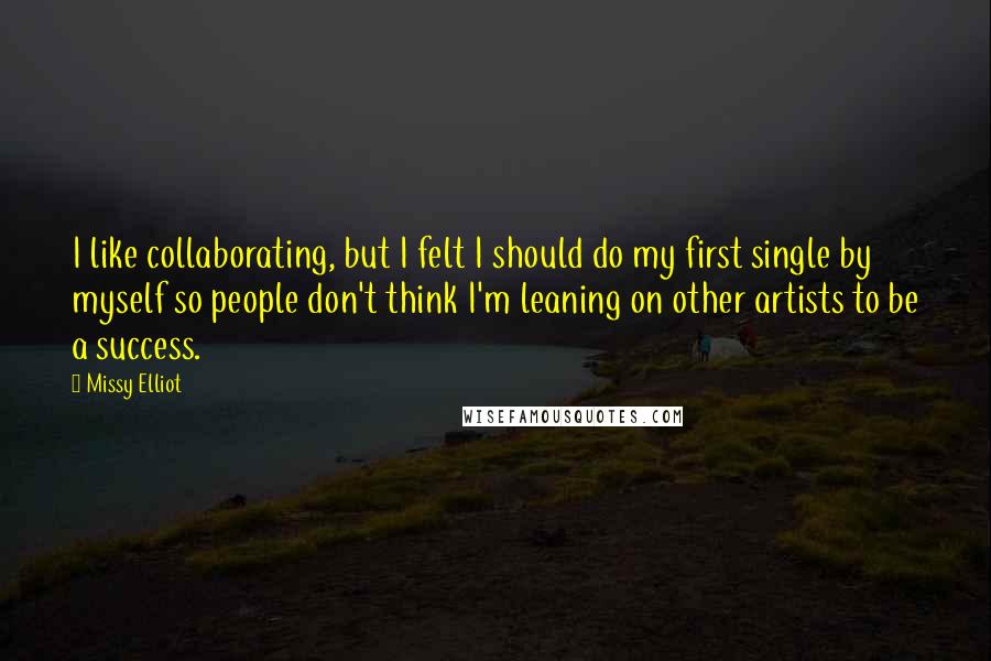 Missy Elliot quotes: I like collaborating, but I felt I should do my first single by myself so people don't think I'm leaning on other artists to be a success.