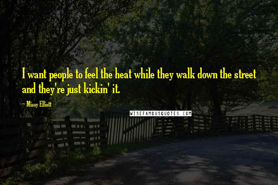 Missy Elliott quotes: I want people to feel the heat while they walk down the street and they're just kickin' it.