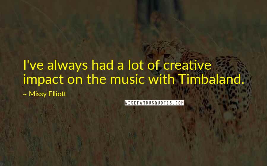 Missy Elliott quotes: I've always had a lot of creative impact on the music with Timbaland.