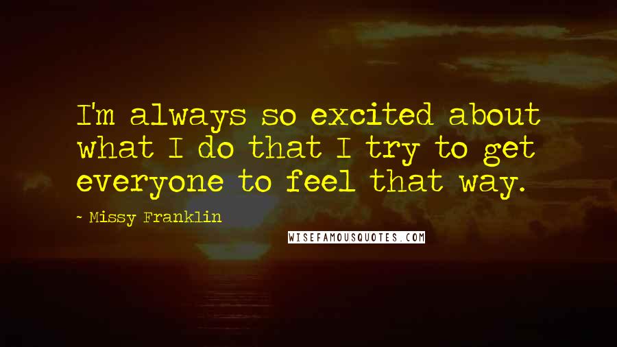 Missy Franklin quotes: I'm always so excited about what I do that I try to get everyone to feel that way.