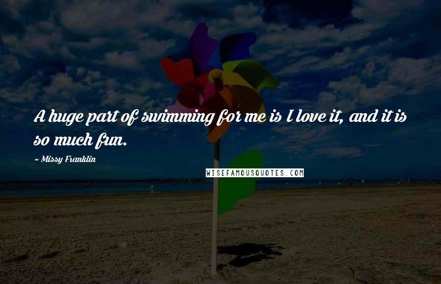 Missy Franklin quotes: A huge part of swimming for me is I love it, and it is so much fun.