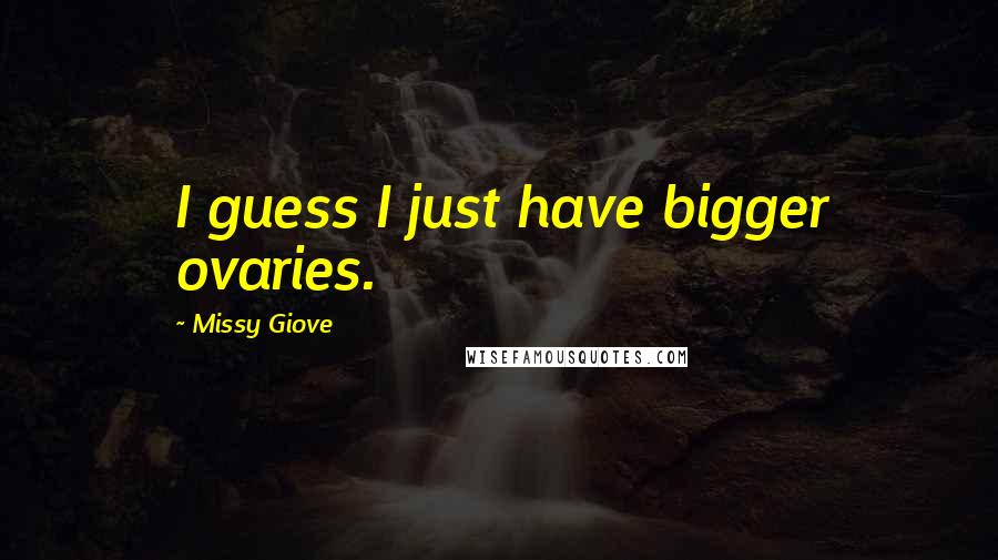 Missy Giove quotes: I guess I just have bigger ovaries.