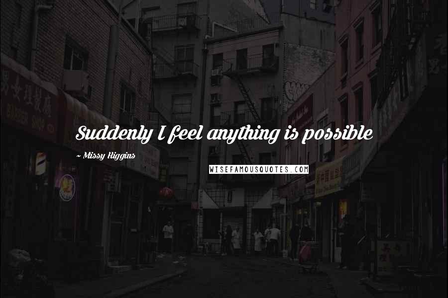 Missy Higgins quotes: Suddenly I feel anything is possible