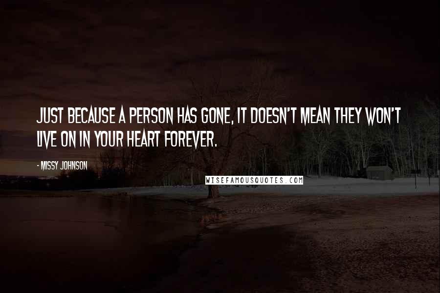 Missy Johnson quotes: Just because a person has gone, it doesn't mean they won't live on in your heart forever.