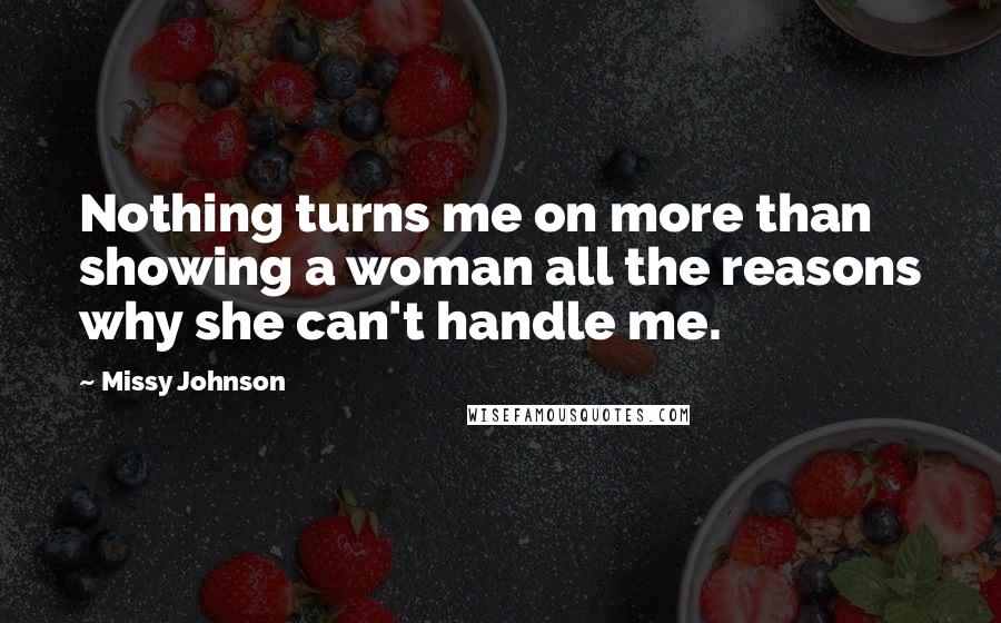 Missy Johnson quotes: Nothing turns me on more than showing a woman all the reasons why she can't handle me.