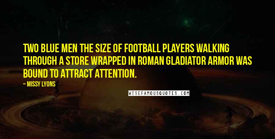 Missy Lyons quotes: Two blue men the size of football players walking through a store wrapped in Roman gladiator armor was bound to attract attention.