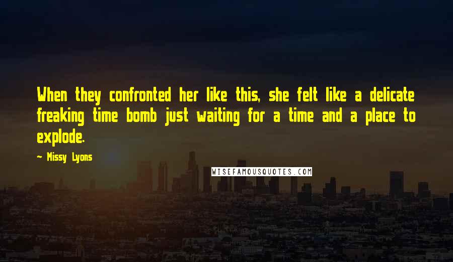 Missy Lyons quotes: When they confronted her like this, she felt like a delicate freaking time bomb just waiting for a time and a place to explode.