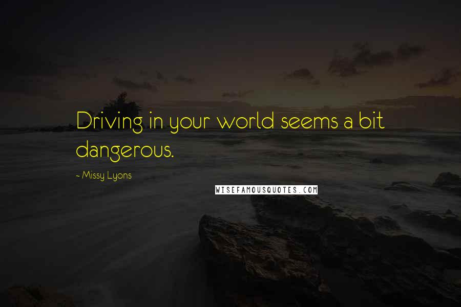 Missy Lyons quotes: Driving in your world seems a bit dangerous.