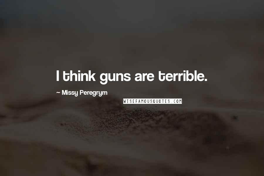 Missy Peregrym quotes: I think guns are terrible.