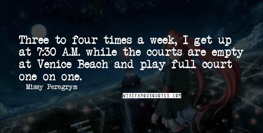 Missy Peregrym quotes: Three to four times a week, I get up at 7:30 A.M. while the courts are empty at Venice Beach and play full court one-on-one.