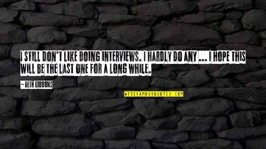 Missyee Quotes By Beth Gibbons: I still don't like doing interviews. I hardly Missyee Quotes By Beth Gibbons: I still don't like doing interviews. I hardly