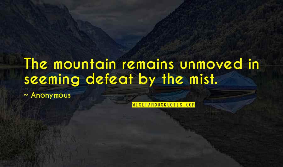 Mist Quotes By Anonymous: The mountain remains unmoved in seeming defeat by