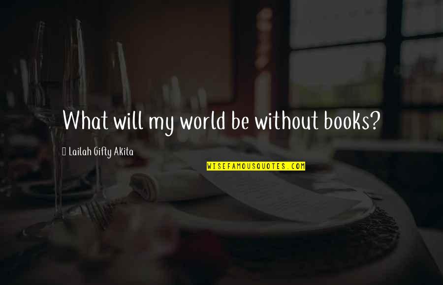 Mistah Quotes By Lailah Gifty Akita: What will my world be without books?