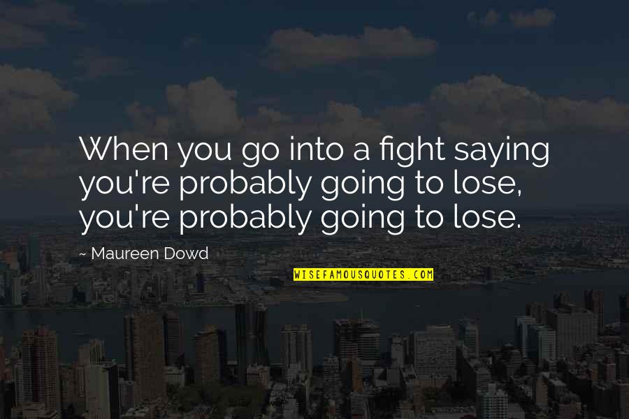Mistah Robin Padilla Quotes By Maureen Dowd: When you go into a fight saying you're Mistah Robin Padilla Quotes By Maureen Dowd: When you go into a fight saying you're
