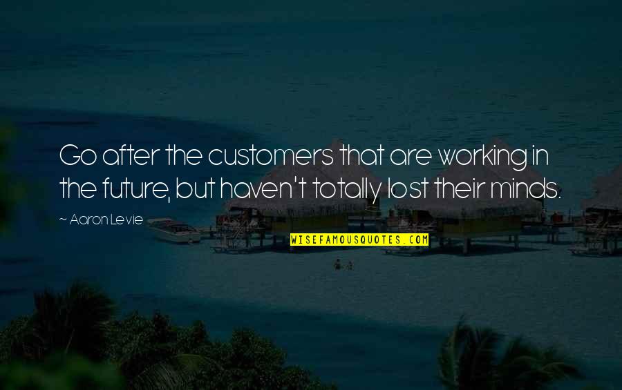Mistakable Quotes By Aaron Levie: Go after the customers that are working in