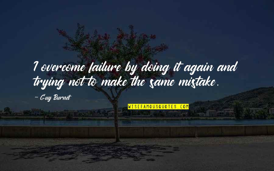 Mistake And Failure Quotes By Guy Burnet: I overcome failure by doing it again and