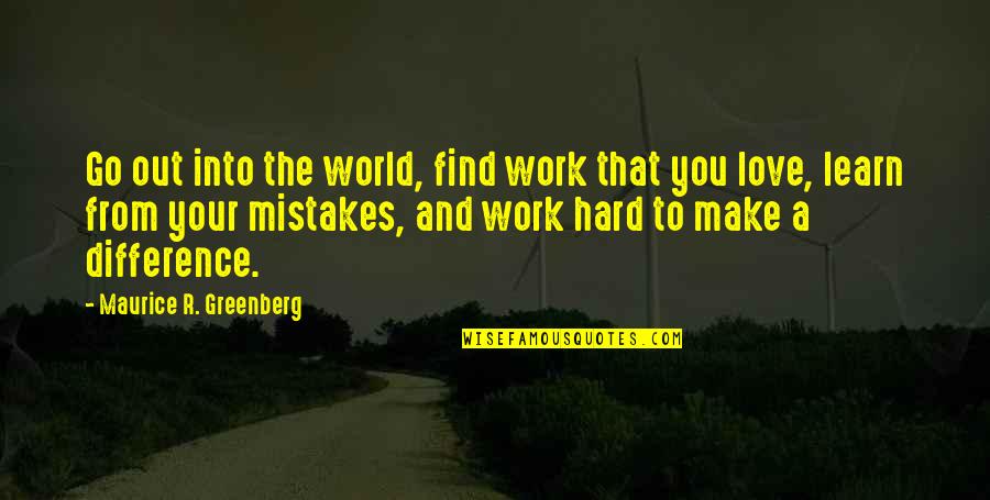 Mistake And Learn Quotes By Maurice R. Greenberg: Go out into the world, find work that Mistake And Learn Quotes By Maurice R. Greenberg: Go out into the world, find work that