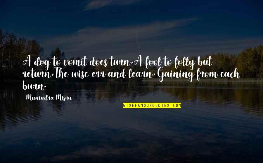 Mistake And Learn Quotes By Munindra Misra: A dog to vomit does turn,A fool to Mistake And Learn Quotes By Munindra Misra: A dog to vomit does turn,A fool to