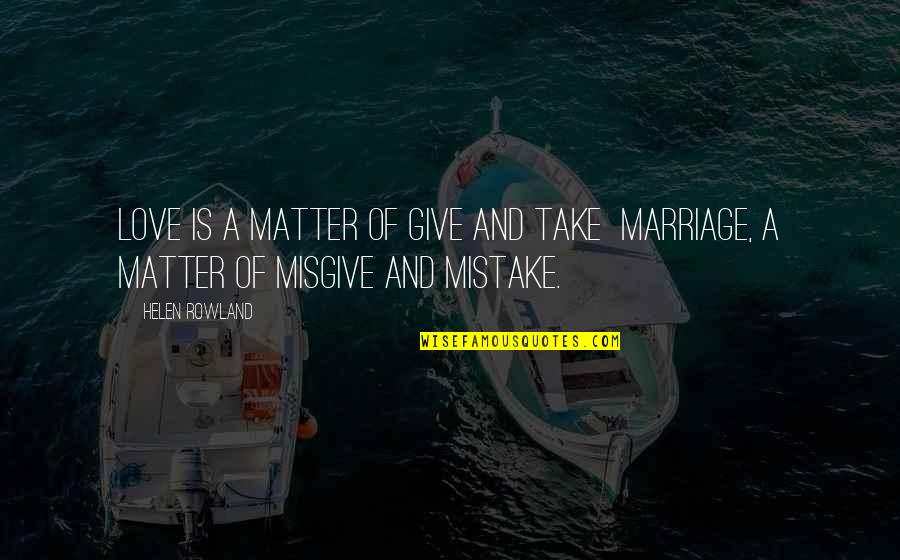 Mistake And Love Quotes By Helen Rowland: Love is a matter of give and take