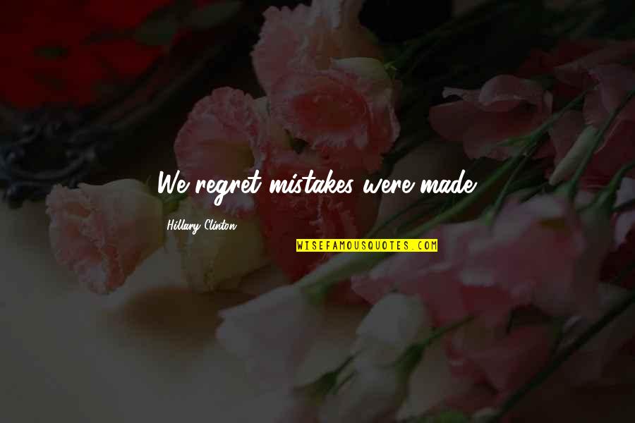 Mistake And Regret Quotes By Hillary Clinton: We regret mistakes were made.