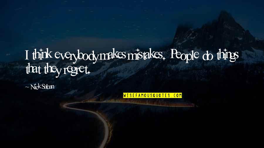 Mistake And Regret Quotes By Nick Saban: I think everybody makes mistakes. People do things
