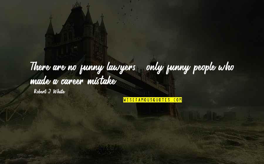 Mistake Funny Quotes By Robert J. White: There are no funny lawyers - only funny