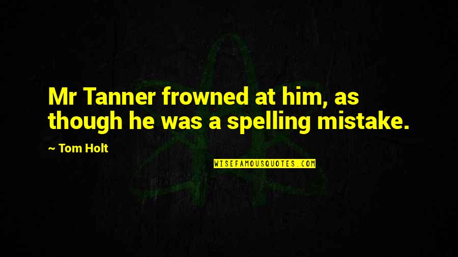 Mistake Funny Quotes By Tom Holt: Mr Tanner frowned at him, as though he