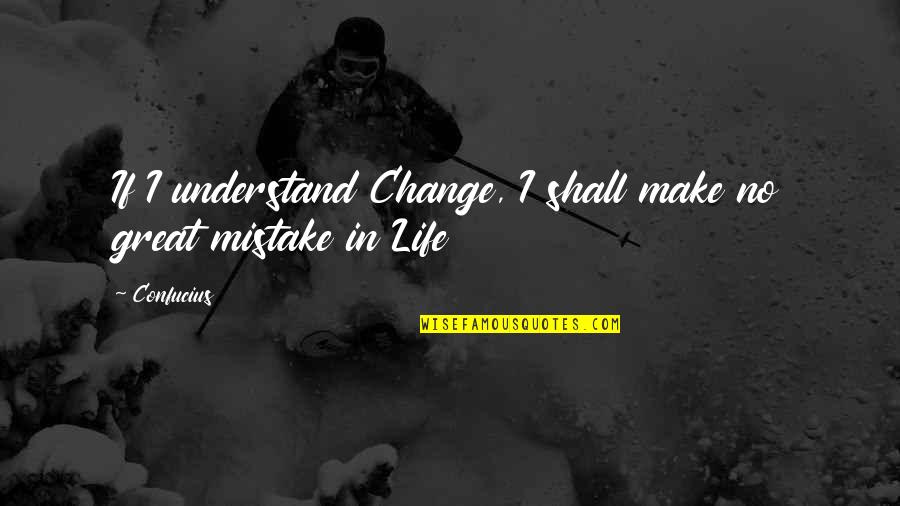 Mistake In Life Quotes By Confucius: If I understand Change, I shall make no