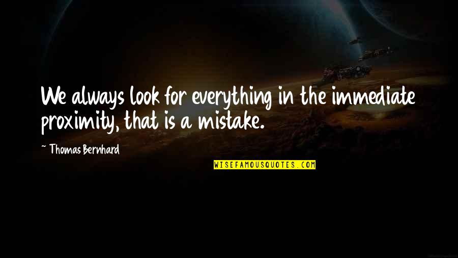 Mistake In Life Quotes By Thomas Bernhard: We always look for everything in the immediate