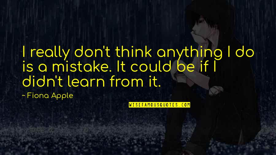 Mistake Learn Quotes By Fiona Apple: I really don't think anything I do is Mistake Learn Quotes By Fiona Apple: I really don't think anything I do is