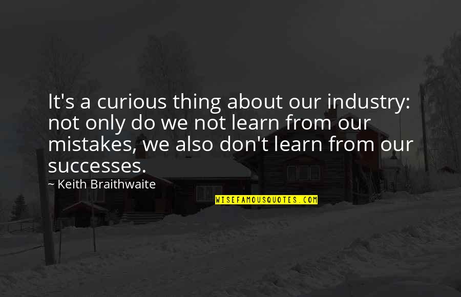 Mistake Learn Quotes By Keith Braithwaite: It's a curious thing about our industry: not Mistake Learn Quotes By Keith Braithwaite: It's a curious thing about our industry: not