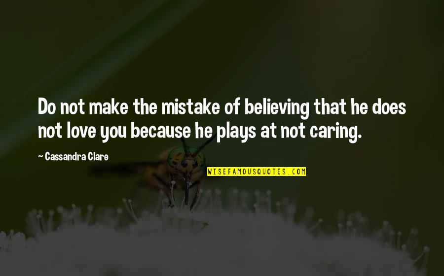 Mistake Love Quotes By Cassandra Clare: Do not make the mistake of believing that