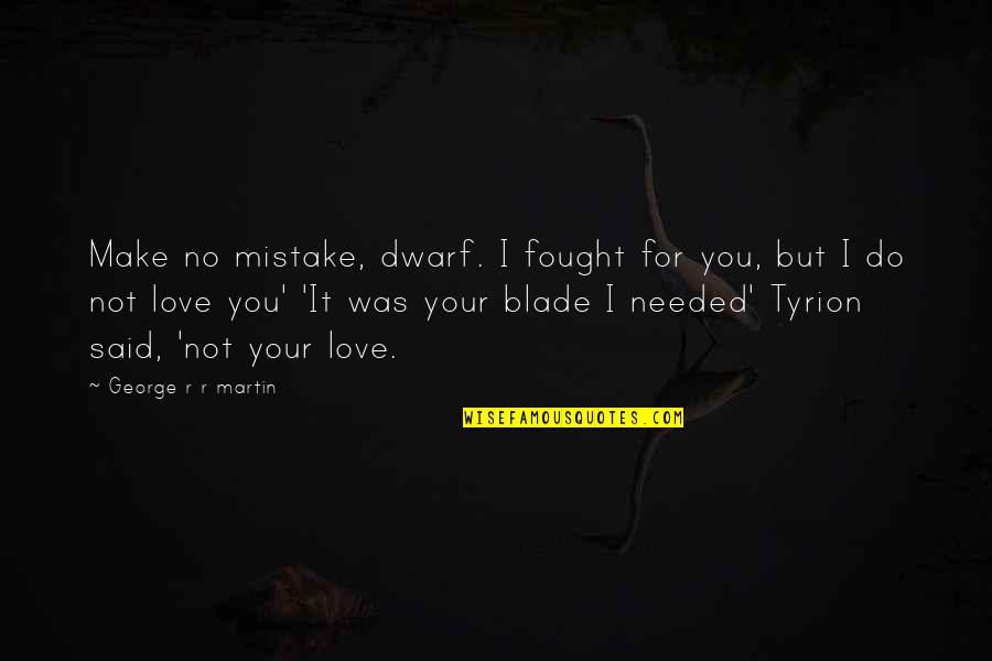 Mistake Love Quotes By George R R Martin: Make no mistake, dwarf. I fought for you,