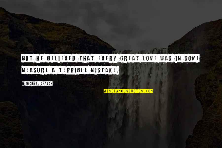 Mistake Love Quotes By Michael Chabon: But he believed that every great love was