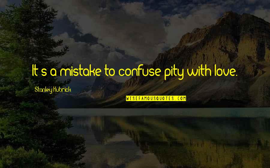 Mistake Love Quotes By Stanley Kubrick: It's a mistake to confuse pity with love.