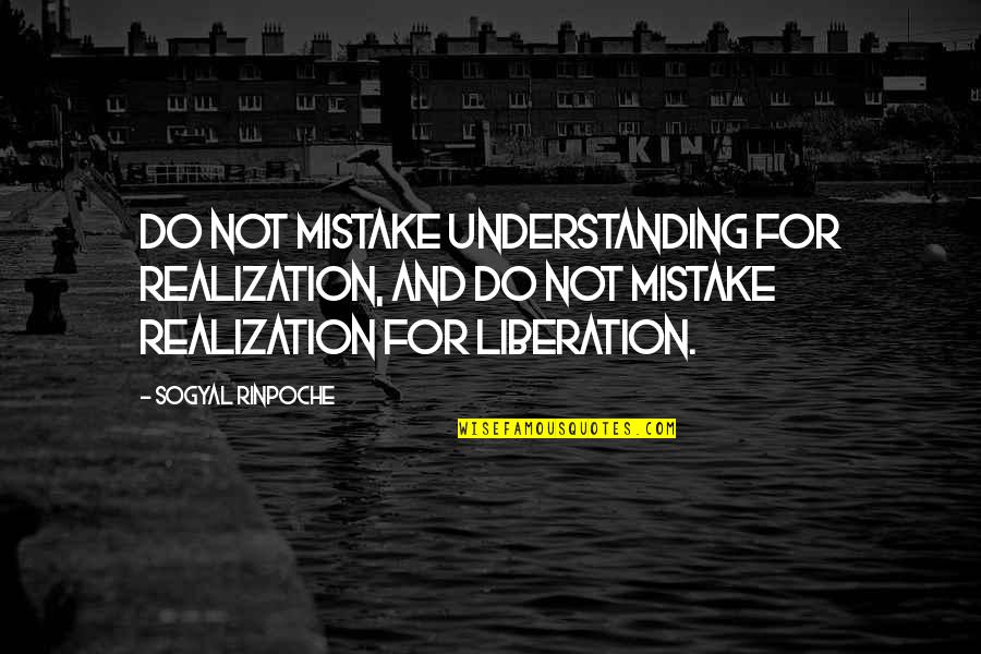 Mistake Realization Quotes By Sogyal Rinpoche: Do not mistake understanding for realization, and do