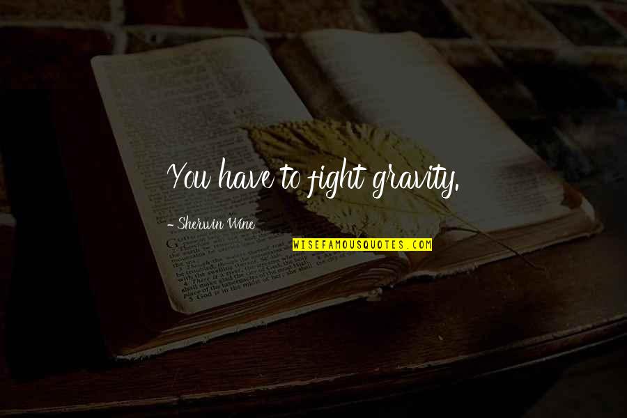 Mistake To Vote Quotes By Sherwin Wine: You have to fight gravity. Mistake To Vote Quotes By Sherwin Wine: You have to fight gravity.