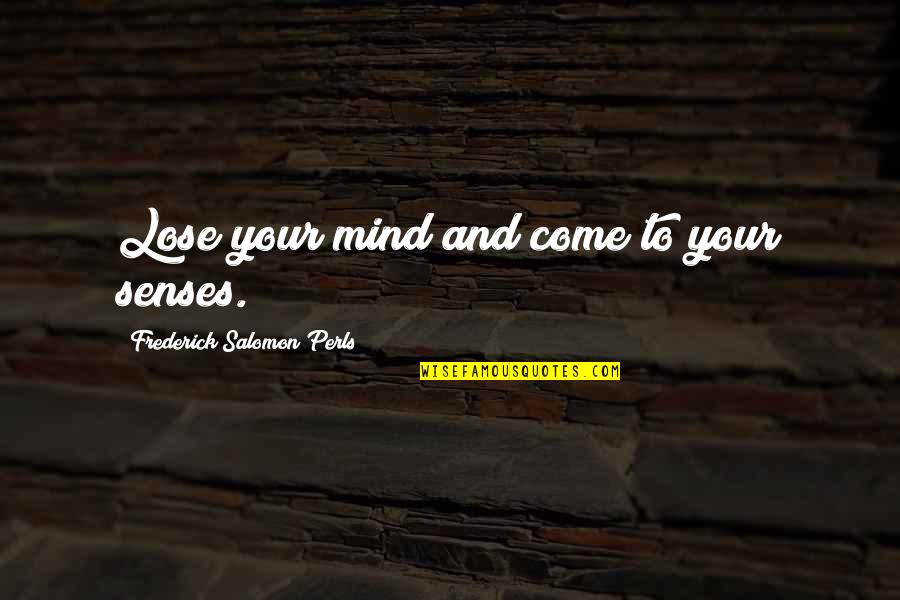 Mistake Torts Quotes By Frederick Salomon Perls: Lose your mind and come to your senses.