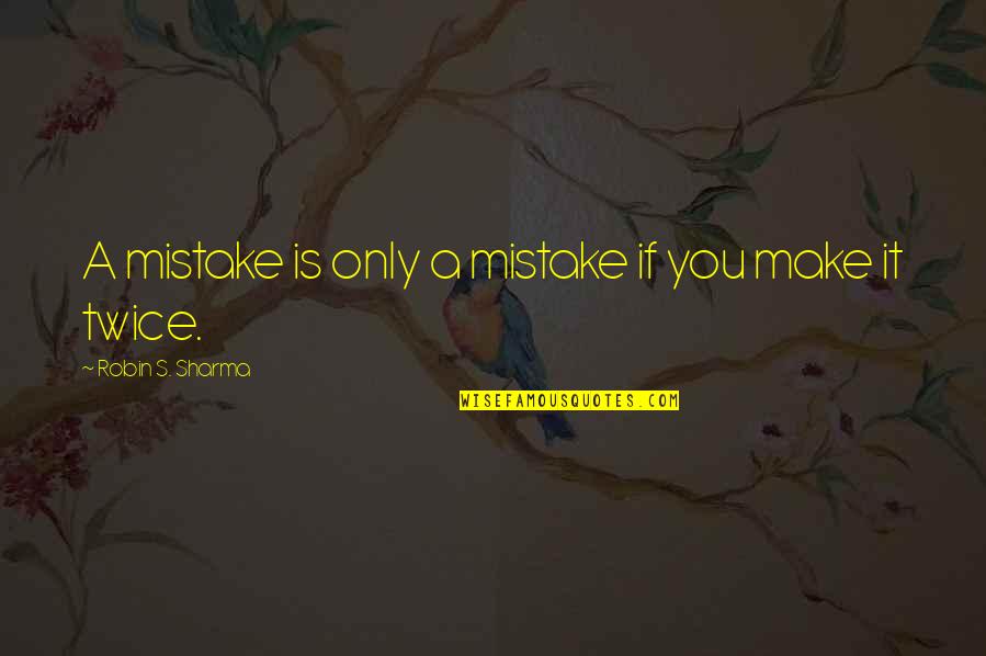 Mistake Twice Quotes By Robin S. Sharma: A mistake is only a mistake if you