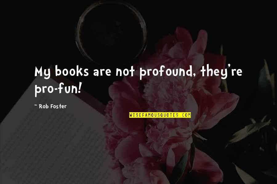 Mistaken Kindness For Weakness Quotes By Rob Foster: My books are not profound, they're pro-fun!