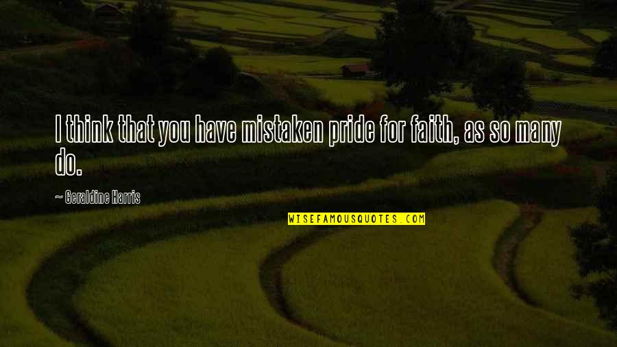 Mistaken Quotes By Geraldine Harris: I think that you have mistaken pride for